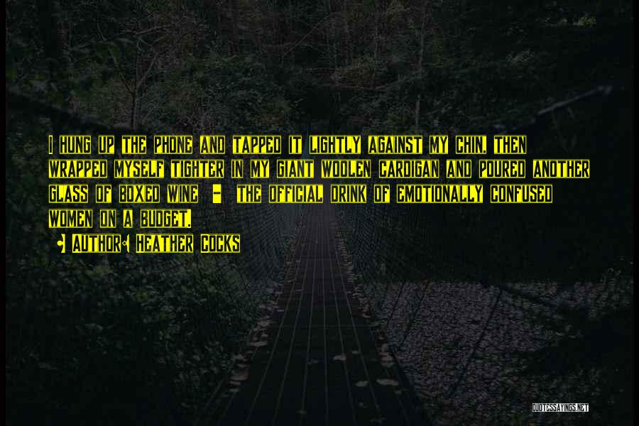 Heather Cocks Quotes: I Hung Up The Phone And Tapped It Lightly Against My Chin, Then Wrapped Myself Tighter In My Giant Woolen