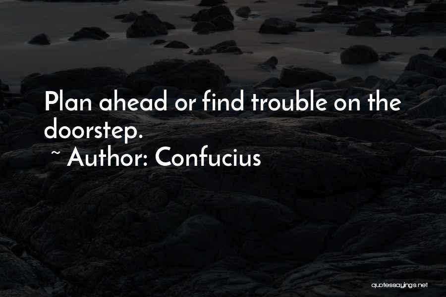 Confucius Quotes: Plan Ahead Or Find Trouble On The Doorstep.