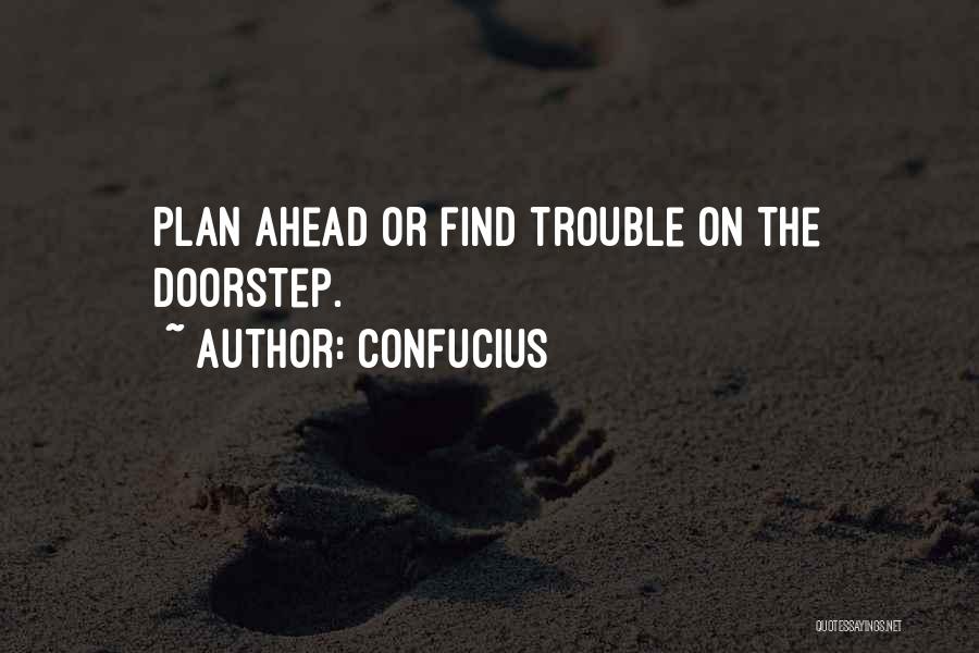 Confucius Quotes: Plan Ahead Or Find Trouble On The Doorstep.