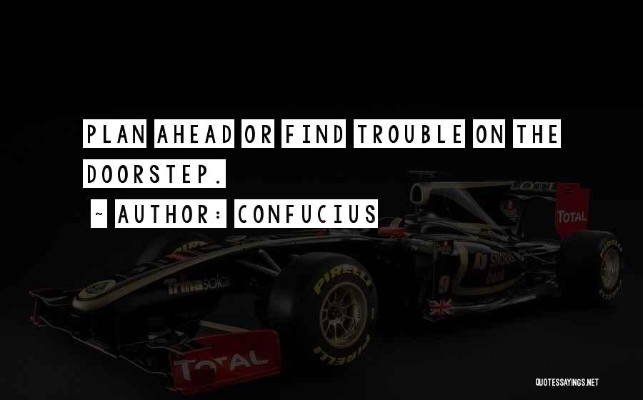 Confucius Quotes: Plan Ahead Or Find Trouble On The Doorstep.