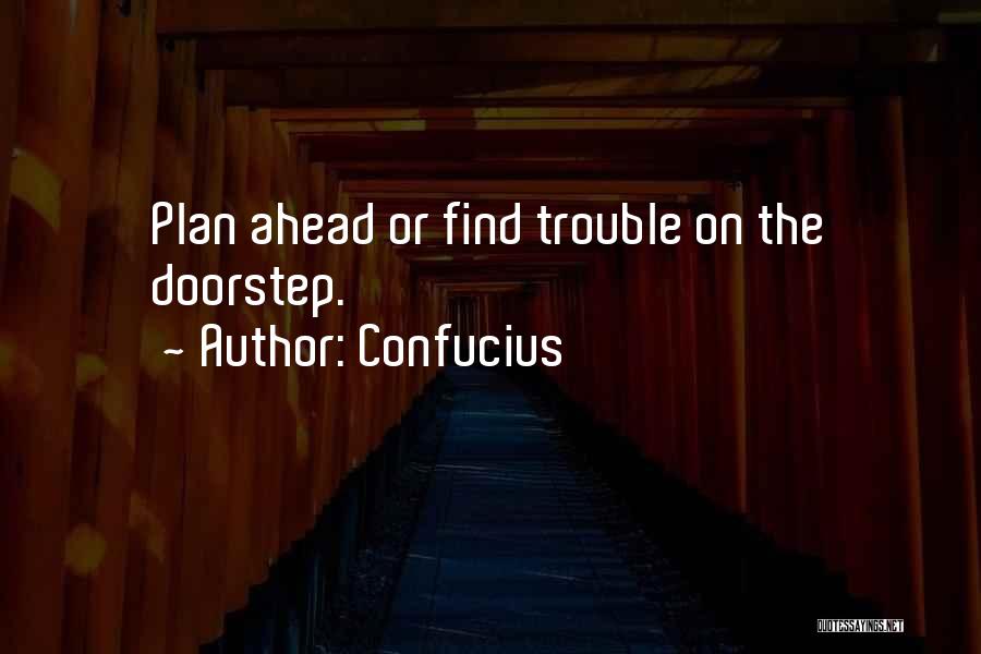 Confucius Quotes: Plan Ahead Or Find Trouble On The Doorstep.