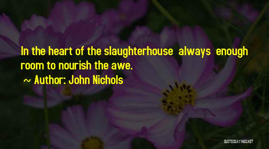 John Nichols Quotes: In The Heart Of The Slaughterhouse Always Enough Room To Nourish The Awe.