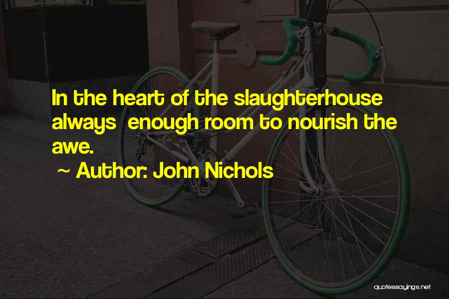 John Nichols Quotes: In The Heart Of The Slaughterhouse Always Enough Room To Nourish The Awe.