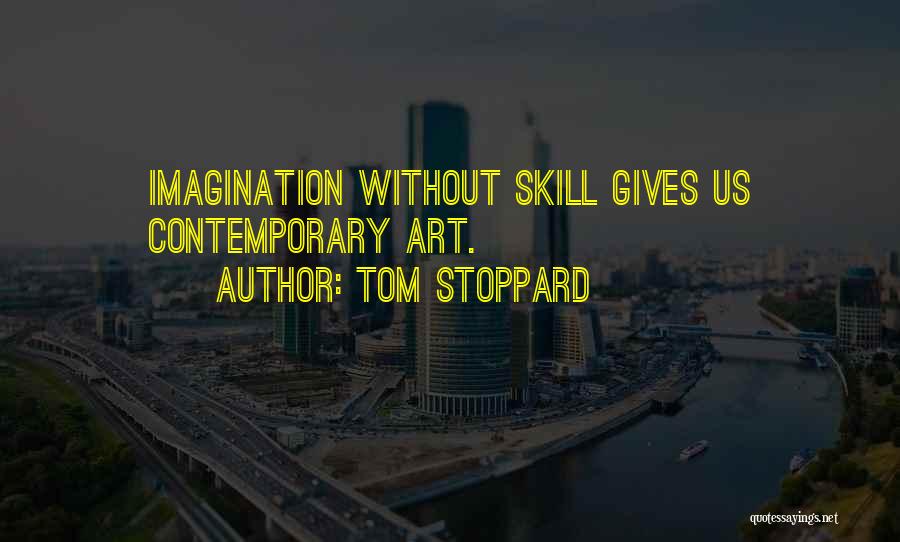 Tom Stoppard Quotes: Imagination Without Skill Gives Us Contemporary Art.
