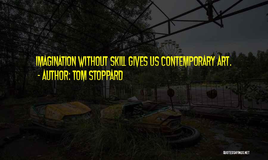 Tom Stoppard Quotes: Imagination Without Skill Gives Us Contemporary Art.