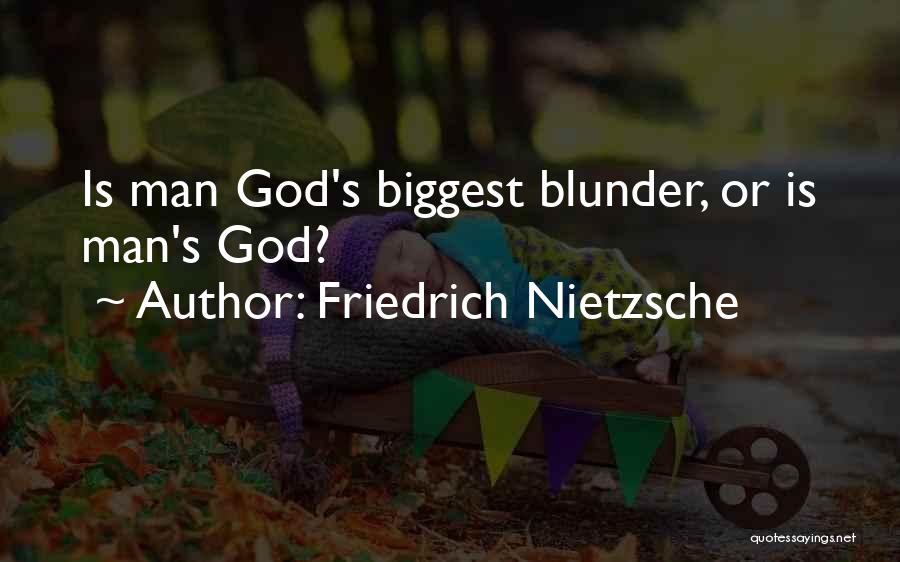 Friedrich Nietzsche Quotes: Is Man God's Biggest Blunder, Or Is Man's God?