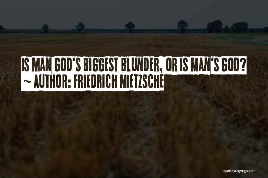 Friedrich Nietzsche Quotes: Is Man God's Biggest Blunder, Or Is Man's God?