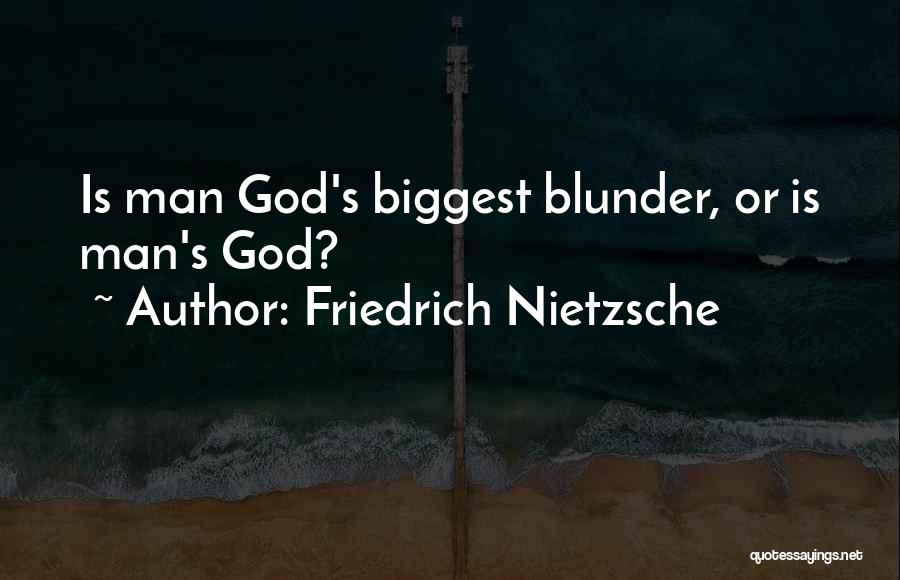 Friedrich Nietzsche Quotes: Is Man God's Biggest Blunder, Or Is Man's God?
