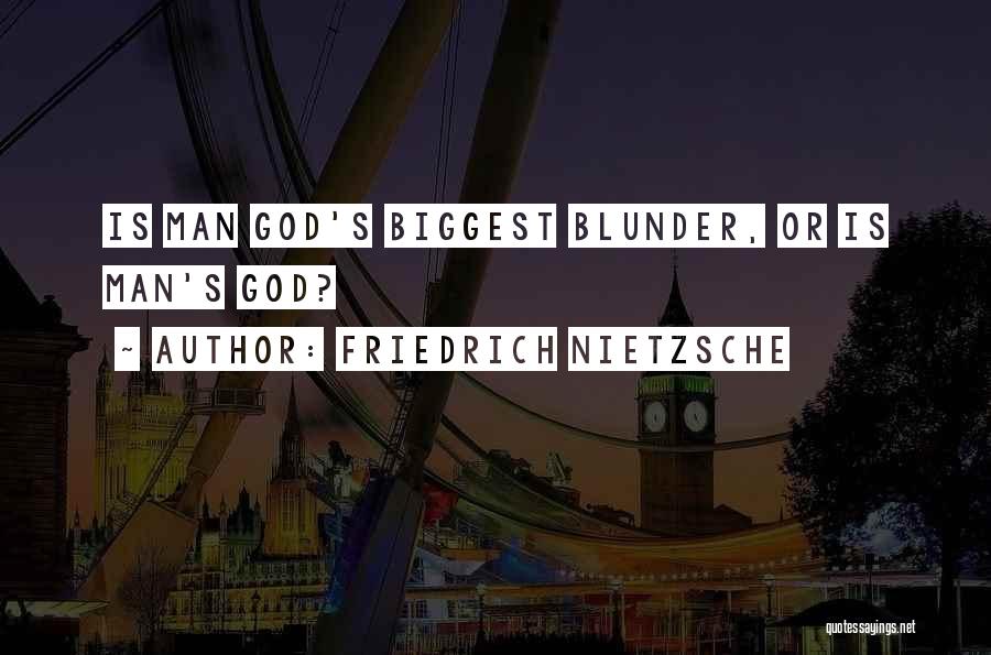 Friedrich Nietzsche Quotes: Is Man God's Biggest Blunder, Or Is Man's God?