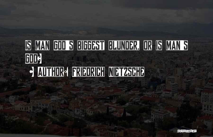 Friedrich Nietzsche Quotes: Is Man God's Biggest Blunder, Or Is Man's God?