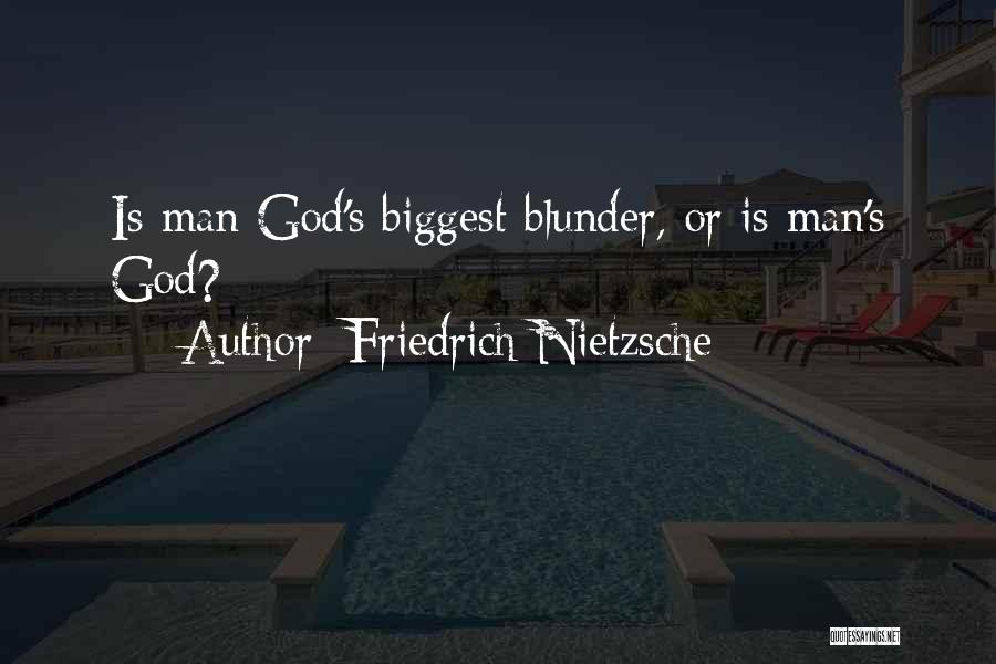 Friedrich Nietzsche Quotes: Is Man God's Biggest Blunder, Or Is Man's God?