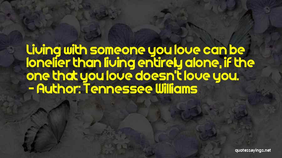 Tennessee Williams Quotes: Living With Someone You Love Can Be Lonelier Than Living Entirely Alone, If The One That You Love Doesn't Love