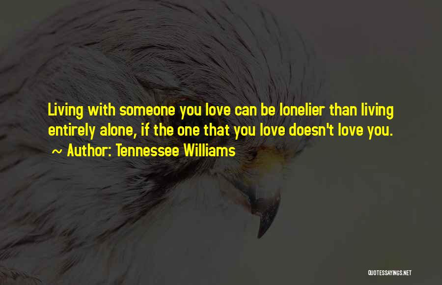 Tennessee Williams Quotes: Living With Someone You Love Can Be Lonelier Than Living Entirely Alone, If The One That You Love Doesn't Love