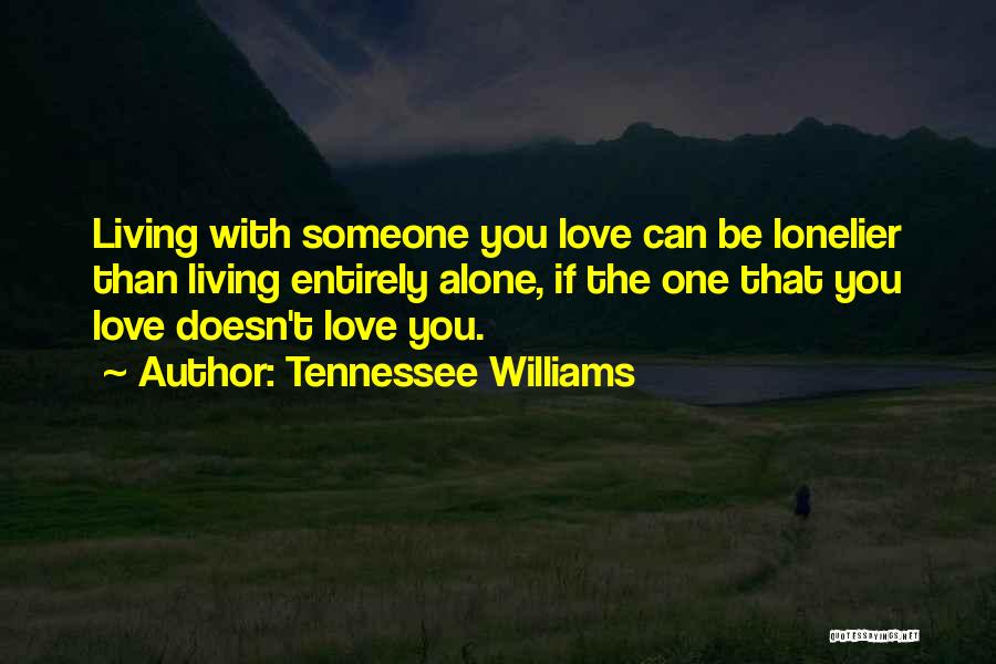 Tennessee Williams Quotes: Living With Someone You Love Can Be Lonelier Than Living Entirely Alone, If The One That You Love Doesn't Love