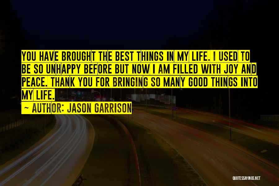 Jason Garrison Quotes: You Have Brought The Best Things In My Life. I Used To Be So Unhappy Before But Now I Am