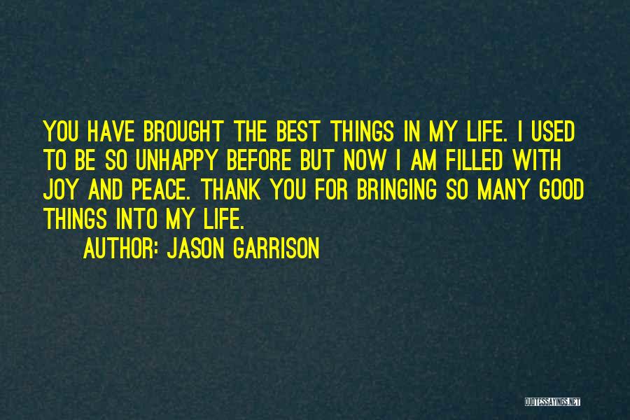 Jason Garrison Quotes: You Have Brought The Best Things In My Life. I Used To Be So Unhappy Before But Now I Am