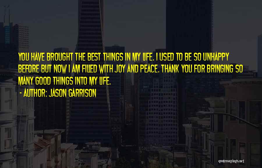 Jason Garrison Quotes: You Have Brought The Best Things In My Life. I Used To Be So Unhappy Before But Now I Am