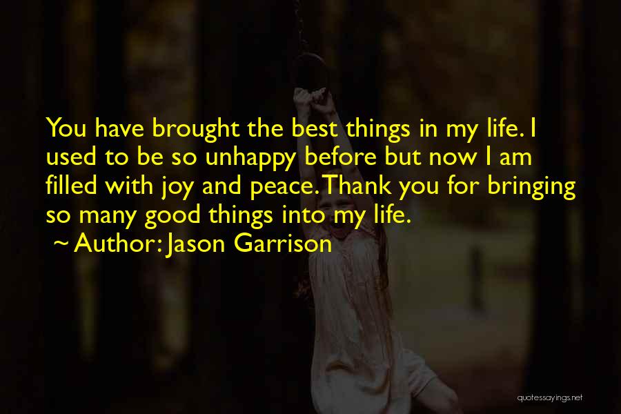 Jason Garrison Quotes: You Have Brought The Best Things In My Life. I Used To Be So Unhappy Before But Now I Am