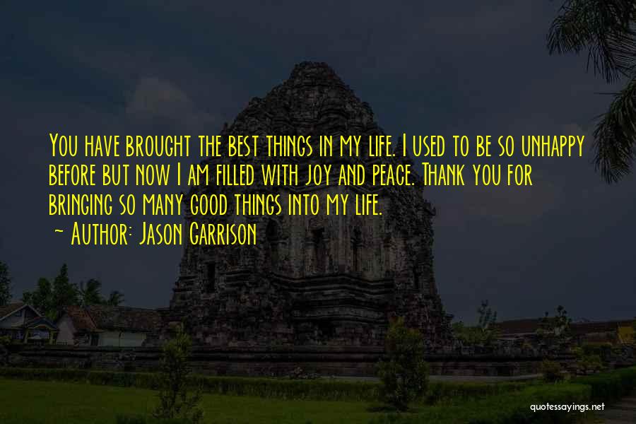 Jason Garrison Quotes: You Have Brought The Best Things In My Life. I Used To Be So Unhappy Before But Now I Am