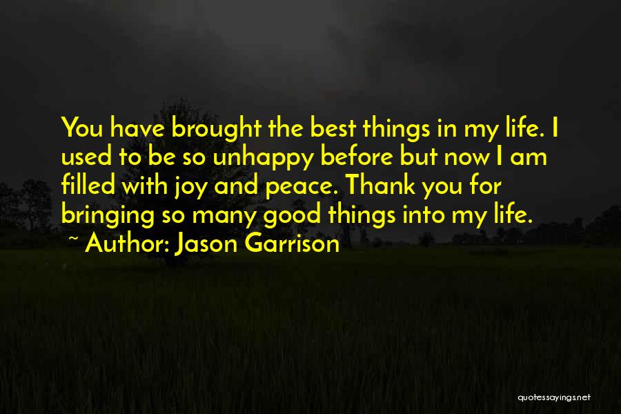 Jason Garrison Quotes: You Have Brought The Best Things In My Life. I Used To Be So Unhappy Before But Now I Am