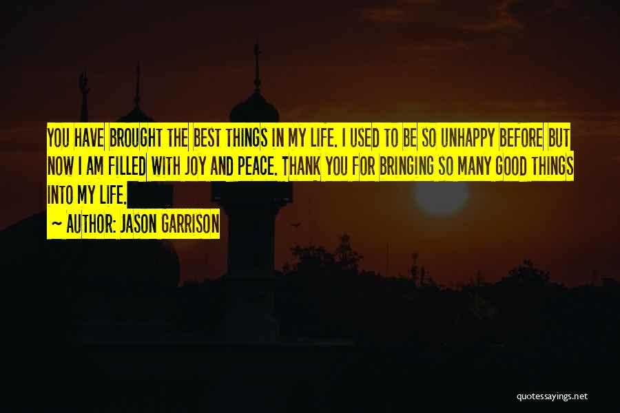 Jason Garrison Quotes: You Have Brought The Best Things In My Life. I Used To Be So Unhappy Before But Now I Am