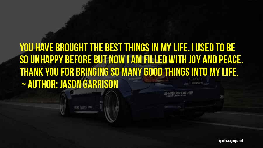 Jason Garrison Quotes: You Have Brought The Best Things In My Life. I Used To Be So Unhappy Before But Now I Am