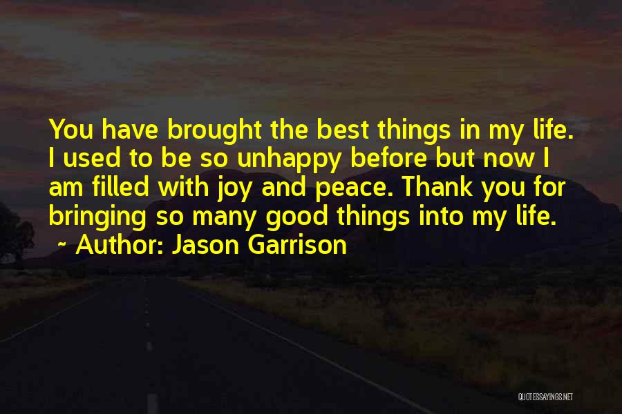 Jason Garrison Quotes: You Have Brought The Best Things In My Life. I Used To Be So Unhappy Before But Now I Am