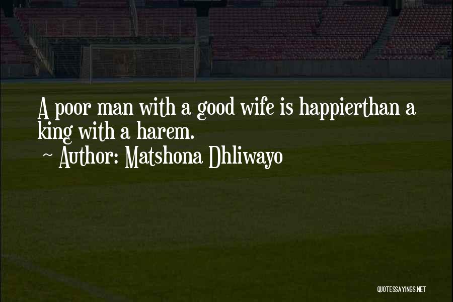 Matshona Dhliwayo Quotes: A Poor Man With A Good Wife Is Happierthan A King With A Harem.