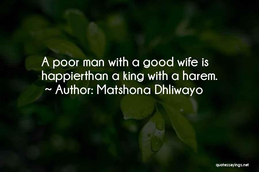 Matshona Dhliwayo Quotes: A Poor Man With A Good Wife Is Happierthan A King With A Harem.