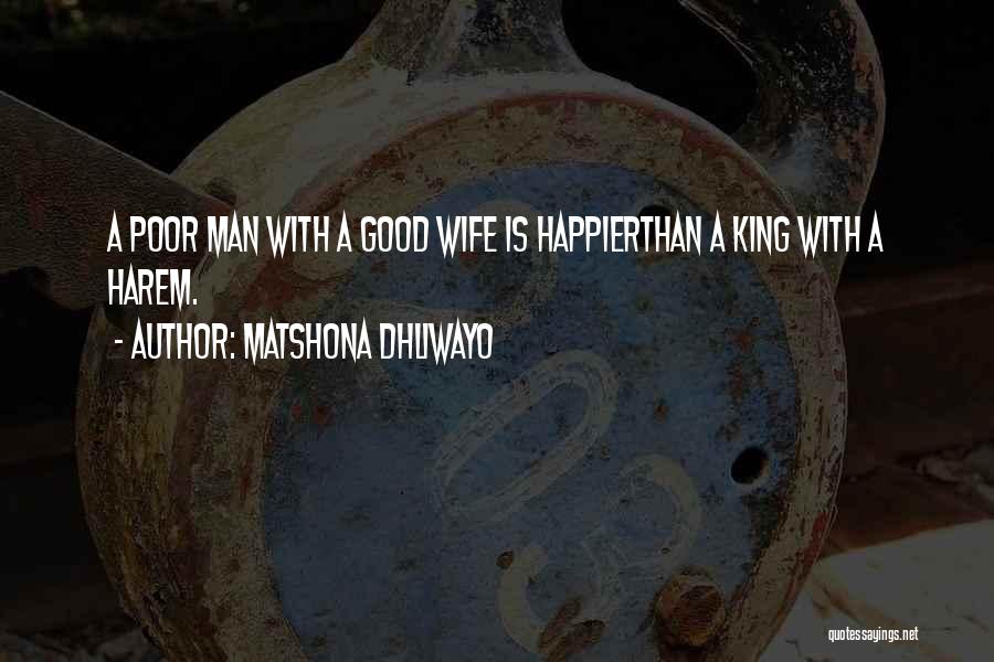 Matshona Dhliwayo Quotes: A Poor Man With A Good Wife Is Happierthan A King With A Harem.