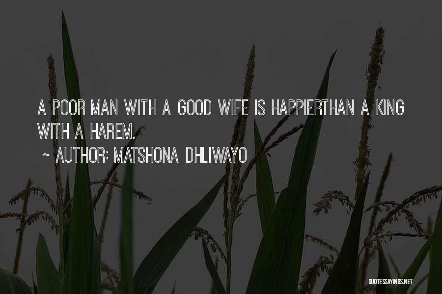 Matshona Dhliwayo Quotes: A Poor Man With A Good Wife Is Happierthan A King With A Harem.