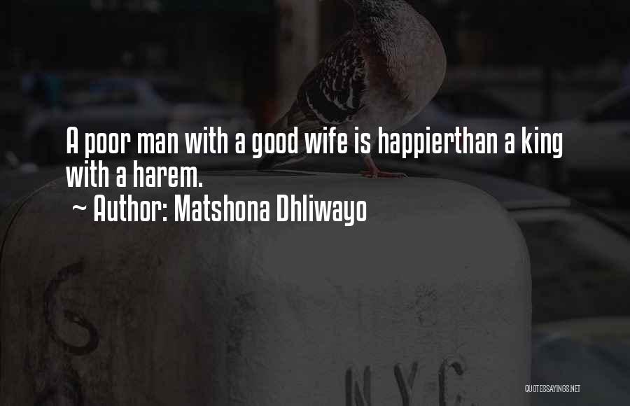 Matshona Dhliwayo Quotes: A Poor Man With A Good Wife Is Happierthan A King With A Harem.