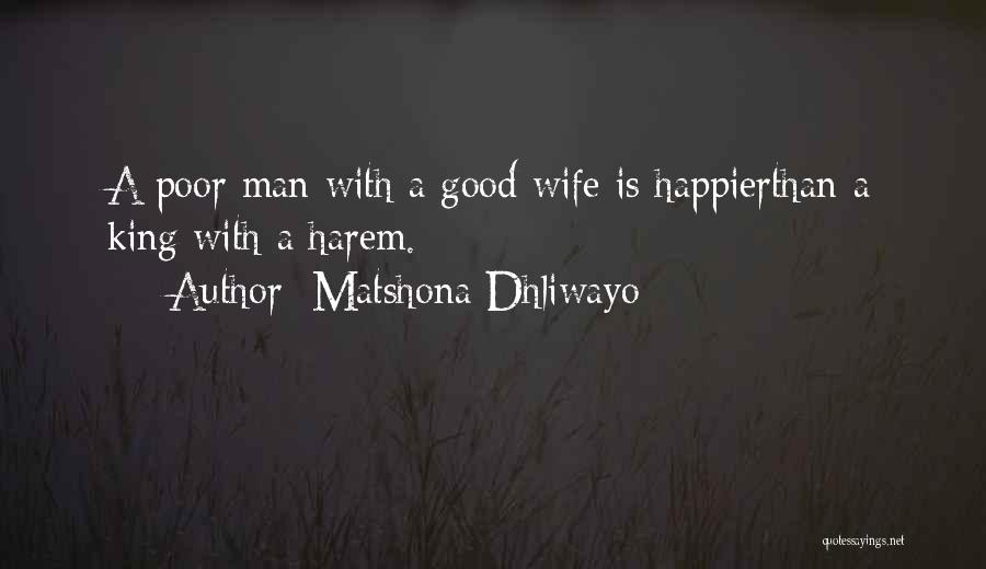 Matshona Dhliwayo Quotes: A Poor Man With A Good Wife Is Happierthan A King With A Harem.