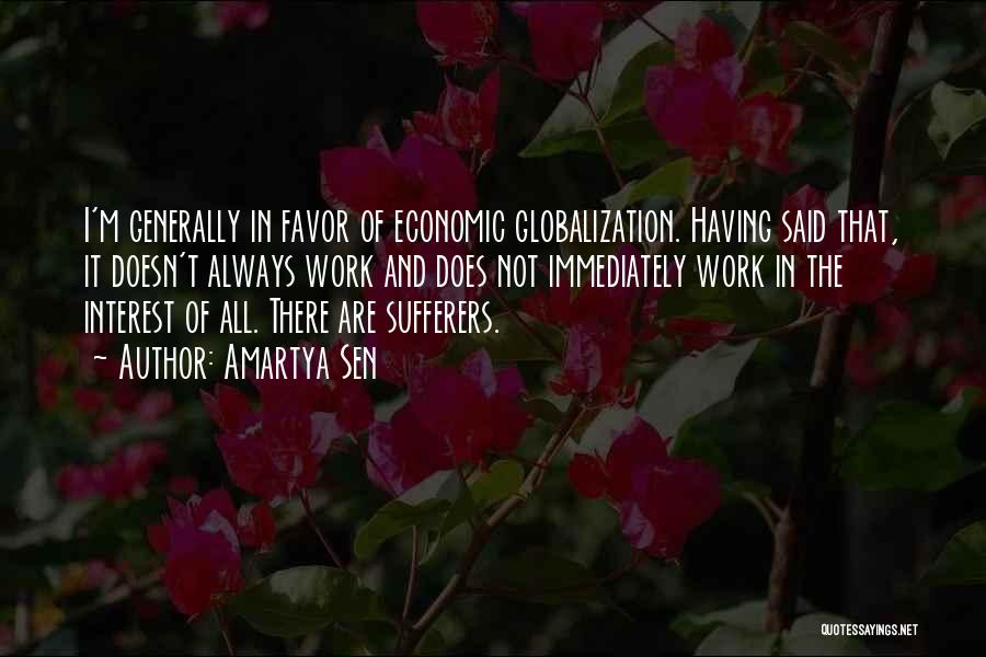 Amartya Sen Quotes: I'm Generally In Favor Of Economic Globalization. Having Said That, It Doesn't Always Work And Does Not Immediately Work In