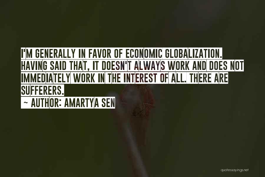 Amartya Sen Quotes: I'm Generally In Favor Of Economic Globalization. Having Said That, It Doesn't Always Work And Does Not Immediately Work In