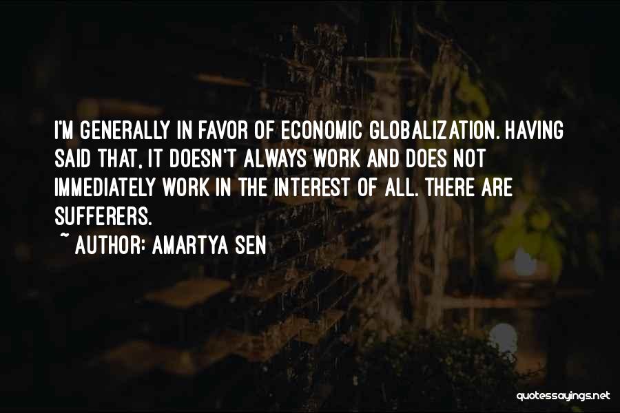 Amartya Sen Quotes: I'm Generally In Favor Of Economic Globalization. Having Said That, It Doesn't Always Work And Does Not Immediately Work In