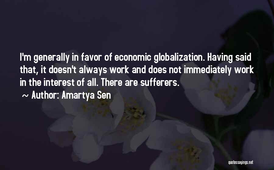 Amartya Sen Quotes: I'm Generally In Favor Of Economic Globalization. Having Said That, It Doesn't Always Work And Does Not Immediately Work In