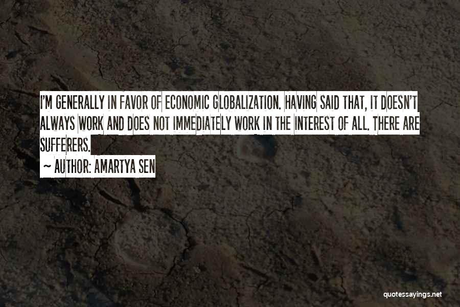 Amartya Sen Quotes: I'm Generally In Favor Of Economic Globalization. Having Said That, It Doesn't Always Work And Does Not Immediately Work In