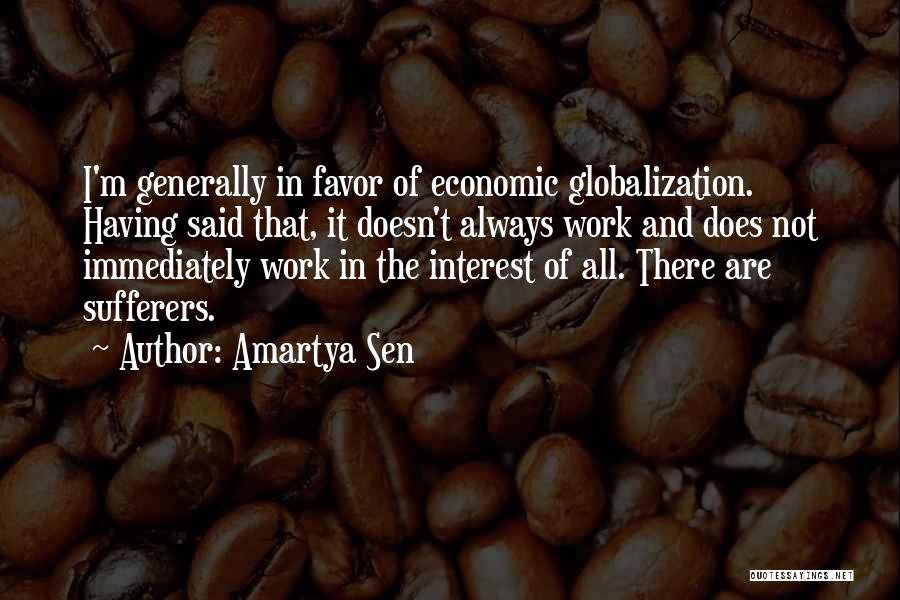 Amartya Sen Quotes: I'm Generally In Favor Of Economic Globalization. Having Said That, It Doesn't Always Work And Does Not Immediately Work In