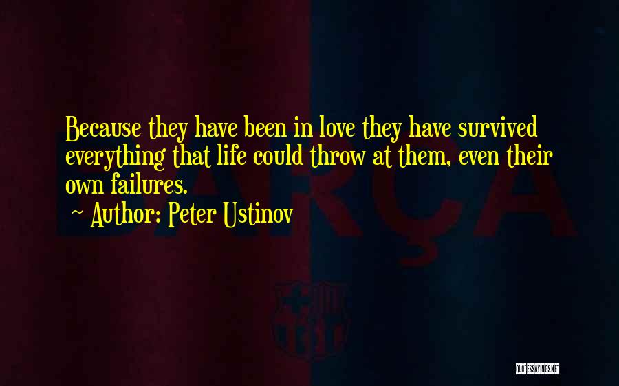 Peter Ustinov Quotes: Because They Have Been In Love They Have Survived Everything That Life Could Throw At Them, Even Their Own Failures.