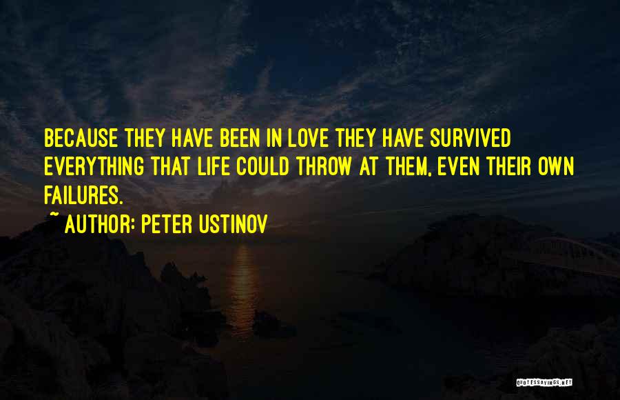 Peter Ustinov Quotes: Because They Have Been In Love They Have Survived Everything That Life Could Throw At Them, Even Their Own Failures.