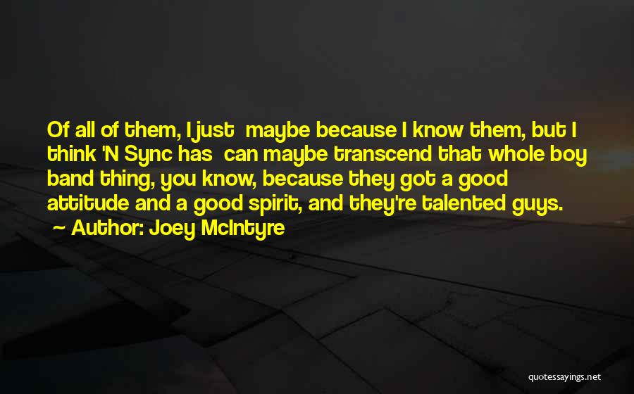 Joey McIntyre Quotes: Of All Of Them, I Just Maybe Because I Know Them, But I Think 'n Sync Has Can Maybe Transcend