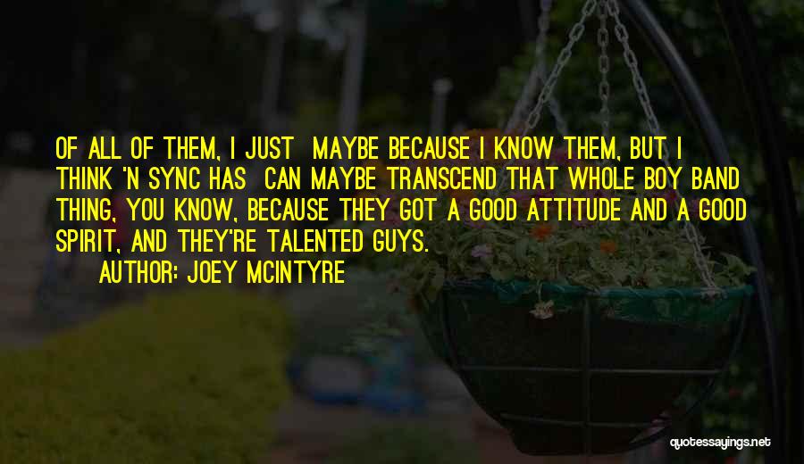 Joey McIntyre Quotes: Of All Of Them, I Just Maybe Because I Know Them, But I Think 'n Sync Has Can Maybe Transcend