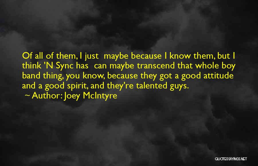 Joey McIntyre Quotes: Of All Of Them, I Just Maybe Because I Know Them, But I Think 'n Sync Has Can Maybe Transcend