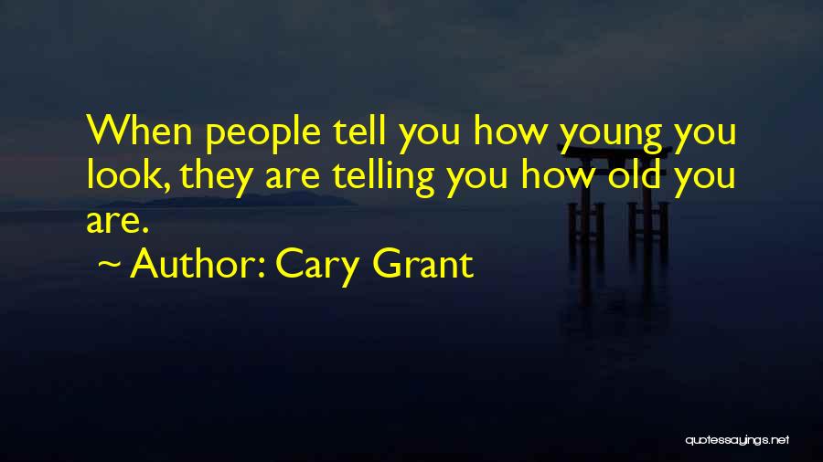 Cary Grant Quotes: When People Tell You How Young You Look, They Are Telling You How Old You Are.