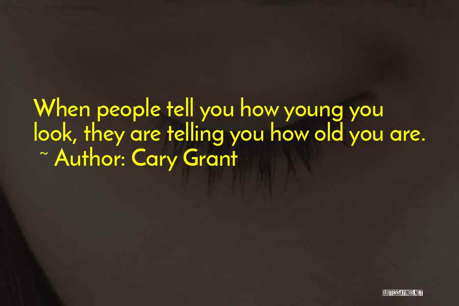 Cary Grant Quotes: When People Tell You How Young You Look, They Are Telling You How Old You Are.