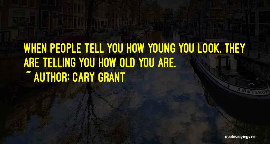 Cary Grant Quotes: When People Tell You How Young You Look, They Are Telling You How Old You Are.