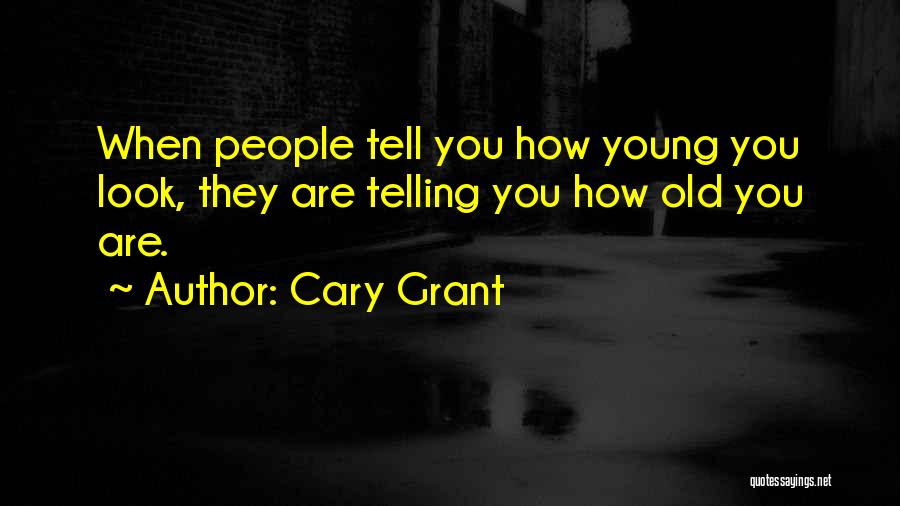 Cary Grant Quotes: When People Tell You How Young You Look, They Are Telling You How Old You Are.