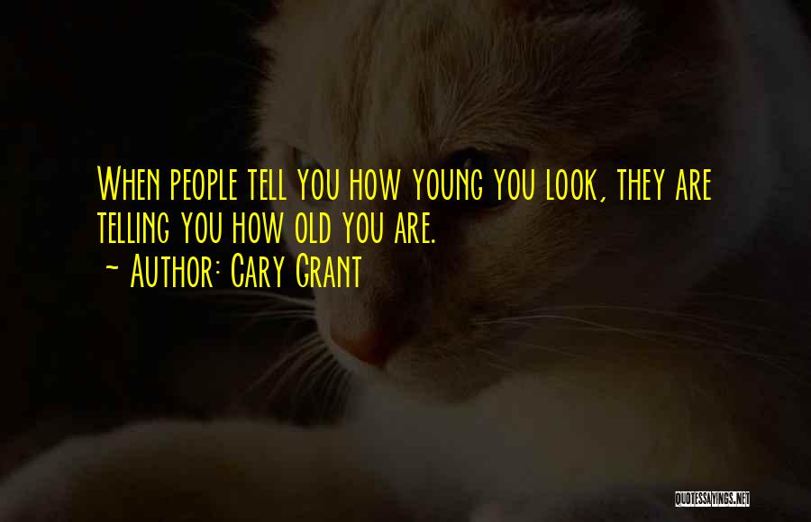 Cary Grant Quotes: When People Tell You How Young You Look, They Are Telling You How Old You Are.