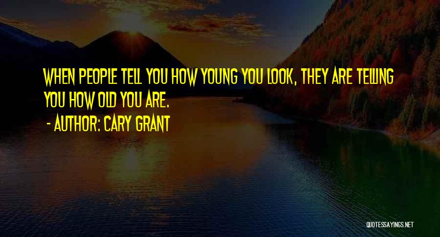 Cary Grant Quotes: When People Tell You How Young You Look, They Are Telling You How Old You Are.
